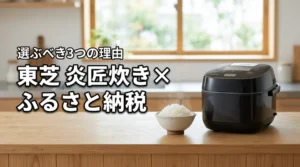 【最高傑作】東芝の炊飯器「炎匠炊き」をふるさと納税で選ぶべき3つの理由