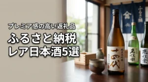 ふるさと納税で注目のレア日本酒5選！プレミア感の高い返礼品をご紹介！