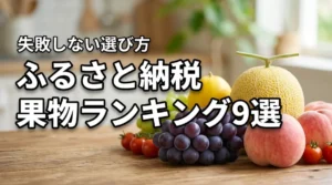ふるさと納税で果物のおすすめは?人気の返礼品ランキング9選と失敗しない選び方